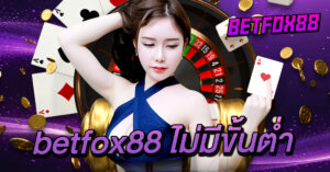 betfox88 ไม่มีขั้นต่ำ